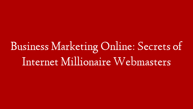 Business Marketing Online: Secrets of Internet Millionaire Webmasters