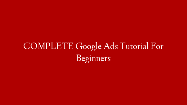 COMPLETE Google Ads Tutorial For Beginners
