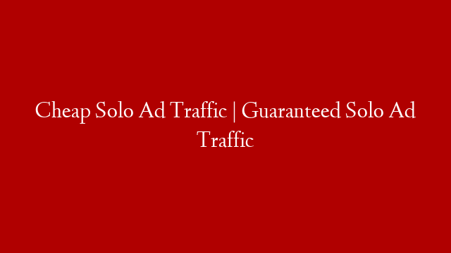Cheap Solo Ad Traffic | Guaranteed Solo Ad Traffic