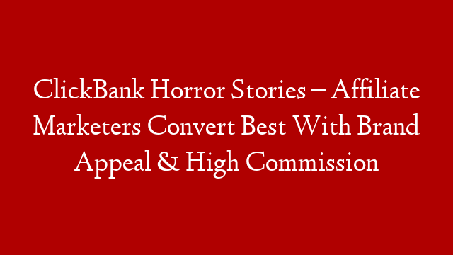 ClickBank Horror Stories – Affiliate Marketers Convert Best With Brand Appeal & High Commission