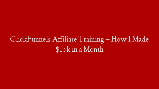 ClickFunnels Affiliate Training – How I Made $10k in a Month