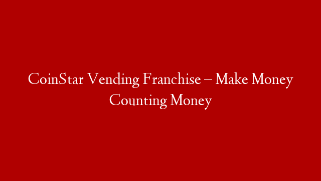 CoinStar Vending Franchise – Make Money Counting Money