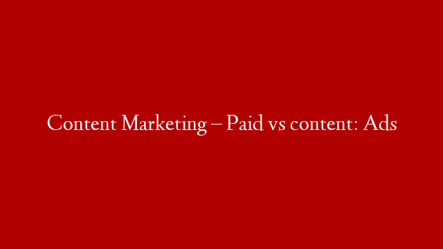 Content Marketing – Paid vs content: Ads