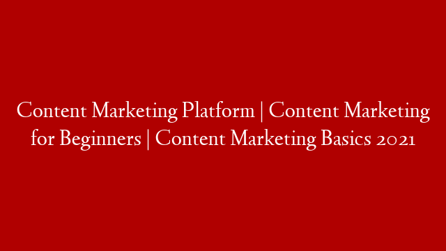 Content Marketing Platform | Content Marketing for Beginners | Content Marketing Basics 2021