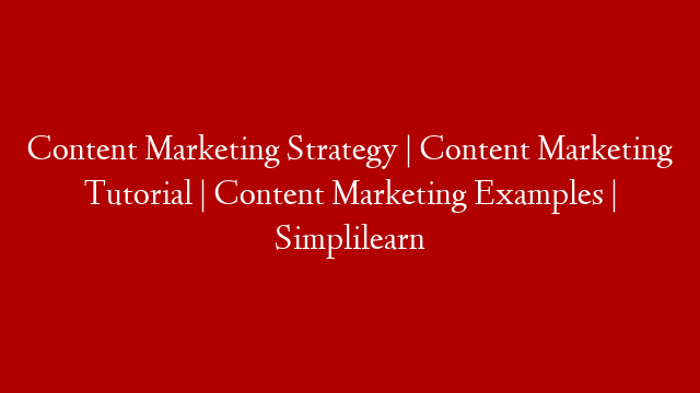 Content Marketing Strategy | Content Marketing Tutorial | Content Marketing Examples | Simplilearn