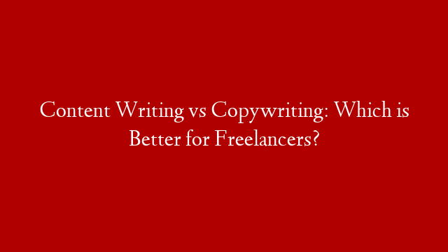 Content Writing vs Copywriting: Which is Better for Freelancers?