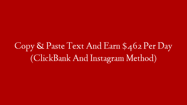 Copy & Paste Text And Earn $462 Per Day (ClickBank And Instagram Method)