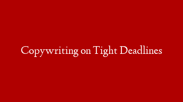 Copywriting on Tight Deadlines