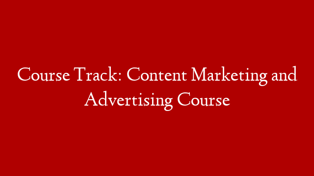 Course Track: Content Marketing and Advertising Course