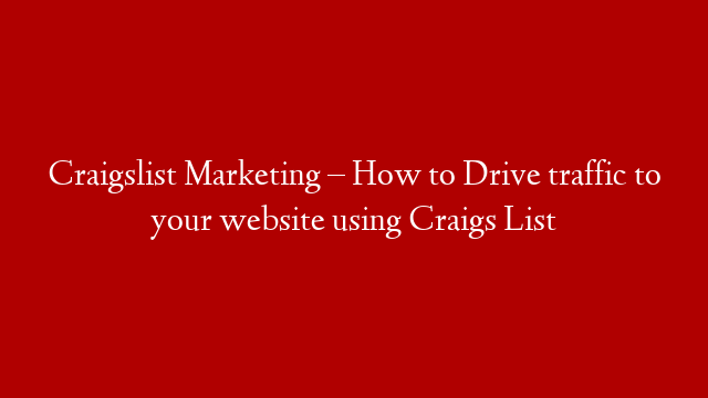 Craigslist Marketing –  How to Drive traffic to your website using Craigs List