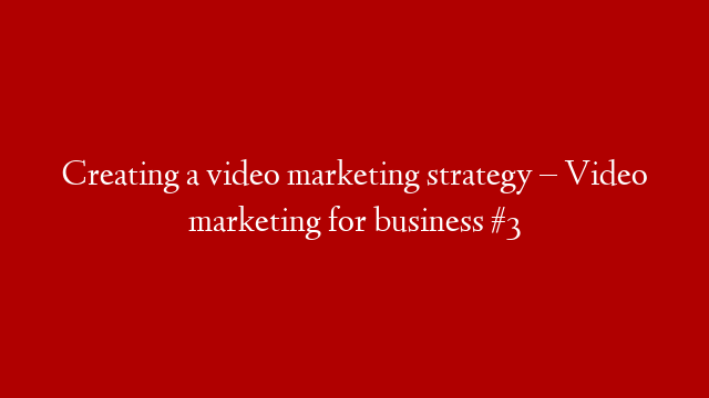 Creating a video marketing strategy – Video marketing for business #3