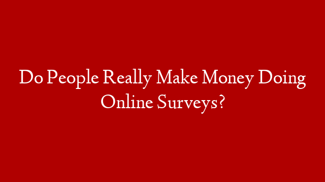 Do People Really Make Money Doing Online Surveys?