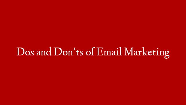 Dos and Don’ts of Email Marketing