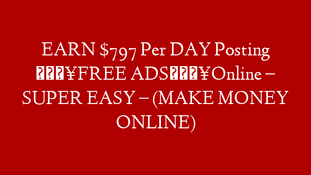 EARN $797 Per DAY Posting 🔥FREE ADS🔥Online – SUPER EASY – (MAKE MONEY ONLINE)