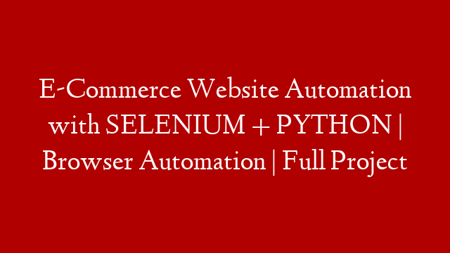E-Commerce Website Automation with SELENIUM + PYTHON | Browser Automation | Full Project