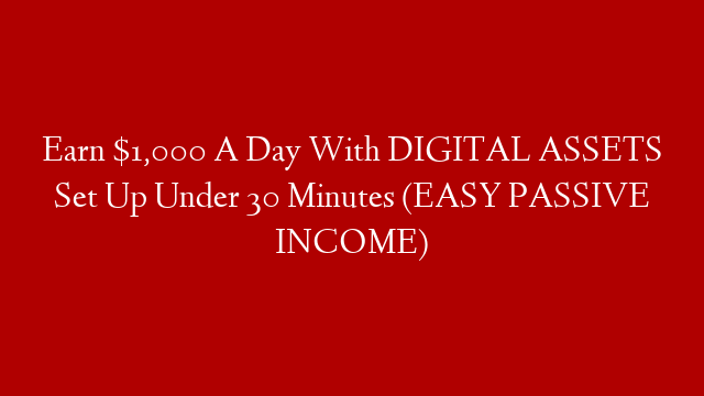 Earn $1,000 A Day With DIGITAL ASSETS Set Up Under 30 Minutes (EASY PASSIVE INCOME)