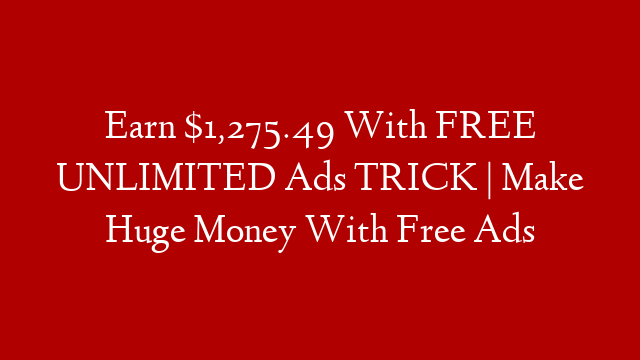 Earn $1,275.49 With FREE UNLIMITED Ads TRICK | Make Huge Money With Free Ads