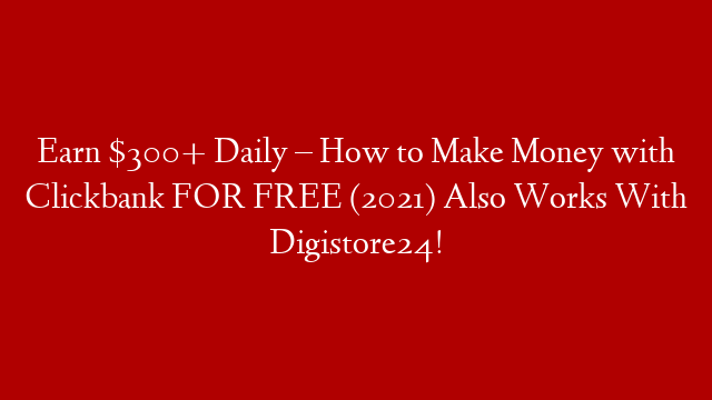 Earn $300+ Daily – How to Make Money with Clickbank FOR FREE (2021) Also Works With Digistore24!