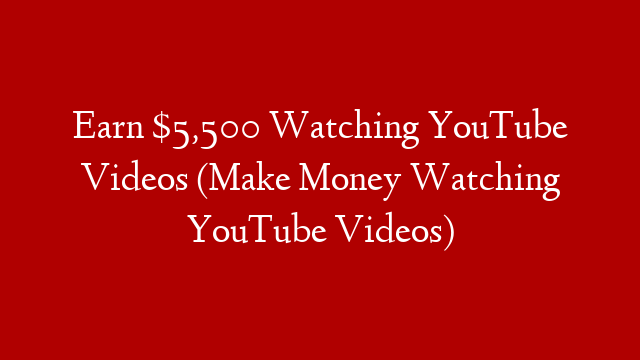 Earn $5,500 Watching YouTube Videos (Make Money Watching YouTube Videos)