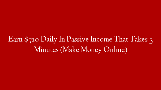 Earn $710 Daily In Passive Income That Takes 5 Minutes (Make Money Online)