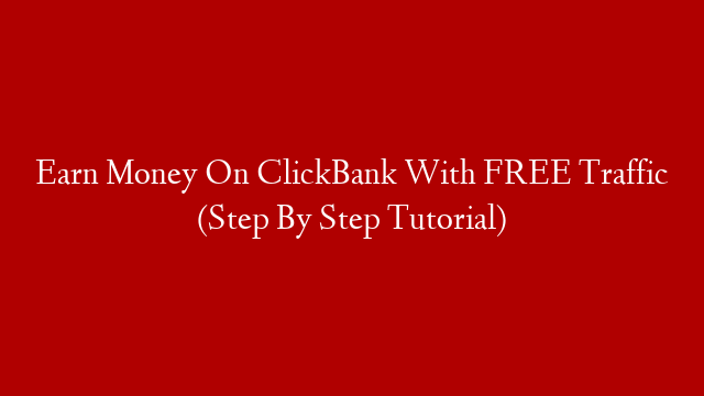 Earn Money On ClickBank With FREE Traffic (Step By Step Tutorial)