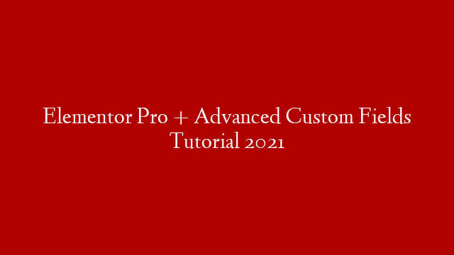 Elementor Pro + Advanced Custom Fields Tutorial 2021