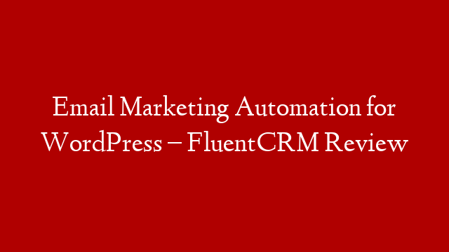 Email Marketing Automation for WordPress – FluentCRM Review