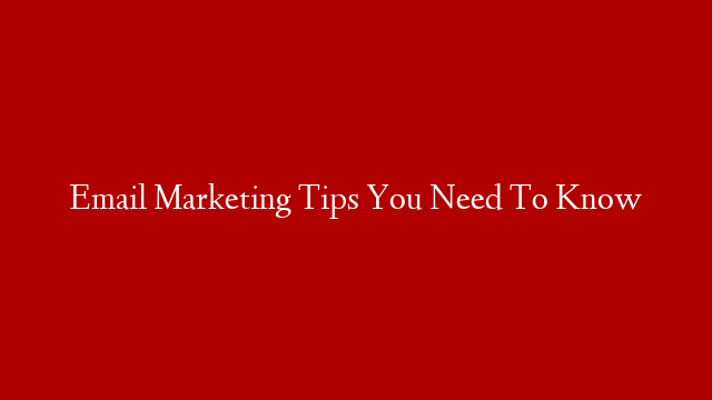 Email Marketing Tips You Need To Know