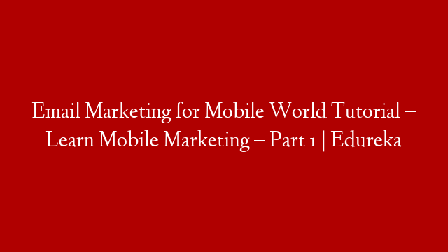 Email Marketing for Mobile World Tutorial – Learn Mobile Marketing – Part 1 | Edureka