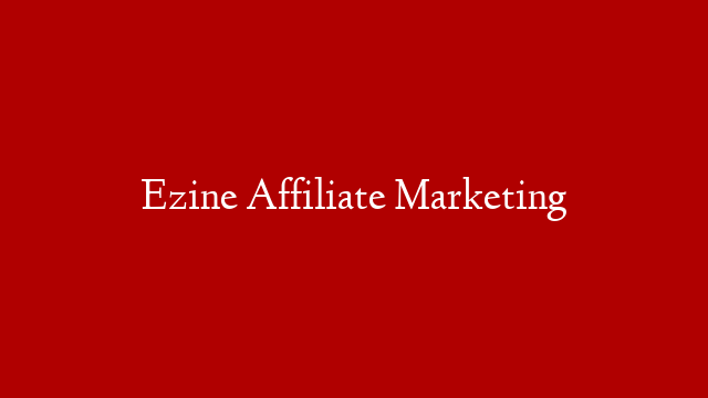 Ezine Affiliate Marketing