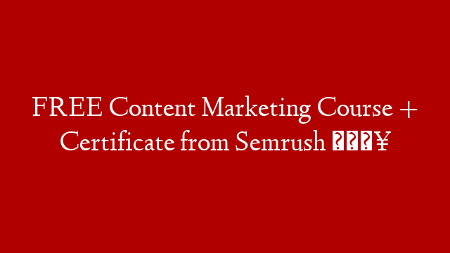 FREE Content Marketing Course + Certificate from Semrush 🔥