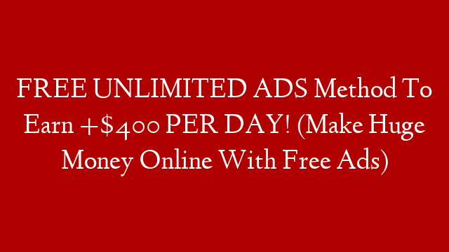 FREE UNLIMITED ADS Method To Earn +$400 PER DAY! (Make Huge Money Online With Free Ads)