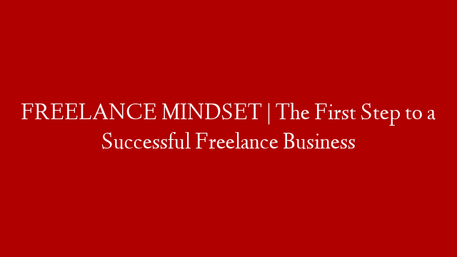 FREELANCE MINDSET | The First Step to a Successful Freelance Business