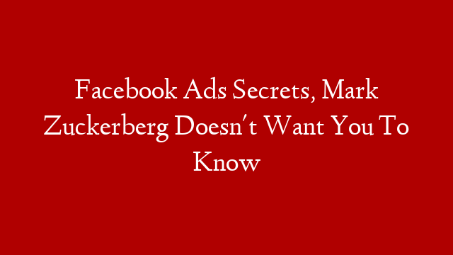 Facebook Ads Secrets, Mark Zuckerberg Doesn't Want You To Know