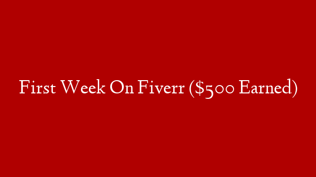 First Week On Fiverr ($500 Earned)