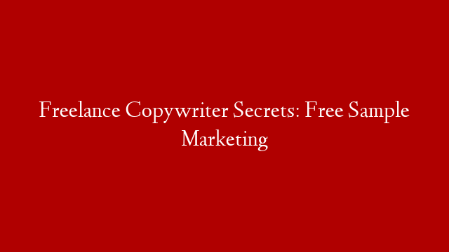 Freelance Copywriter Secrets: Free Sample Marketing