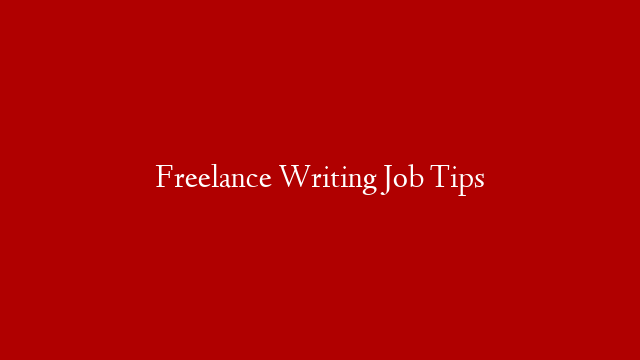 Freelance Writing Job Tips