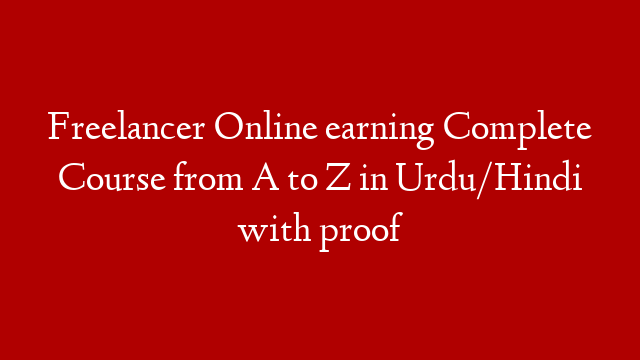 Freelancer Online earning Complete Course from A to Z in Urdu/Hindi with proof