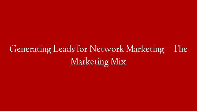 Generating Leads for Network Marketing – The Marketing Mix