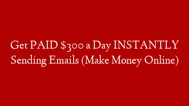 Get PAID $300 a Day INSTANTLY Sending Emails (Make Money Online)