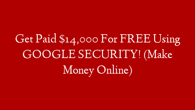 Get Paid $14,000 For FREE Using GOOGLE SECURITY! (Make Money Online)