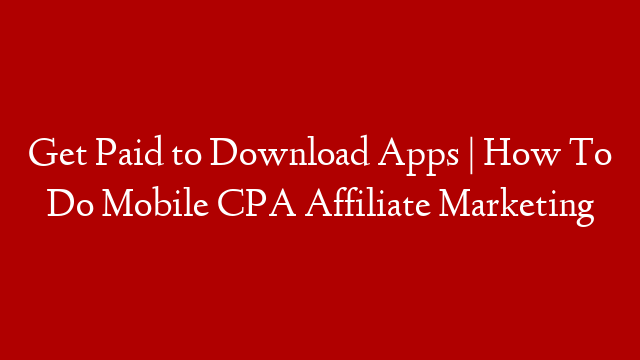 Get Paid to Download Apps | How To Do Mobile CPA Affiliate Marketing