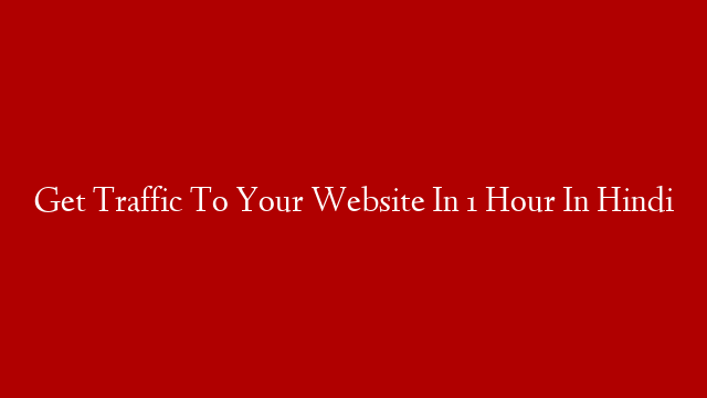 Get Traffic To Your Website In 1 Hour In Hindi