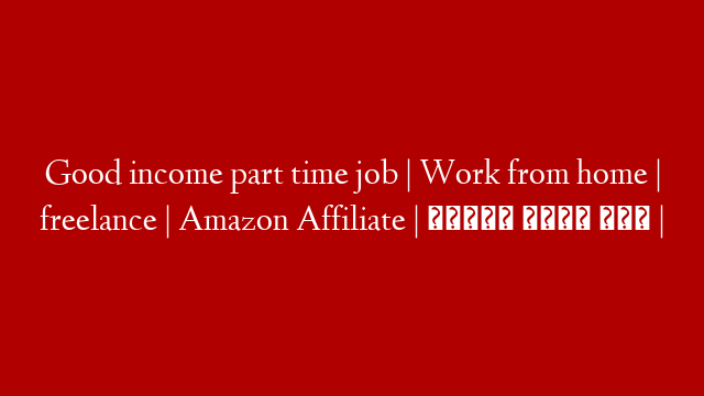 Good income part time job | Work from home | freelance | Amazon Affiliate | पार्ट टाइम जॉब | post thumbnail image