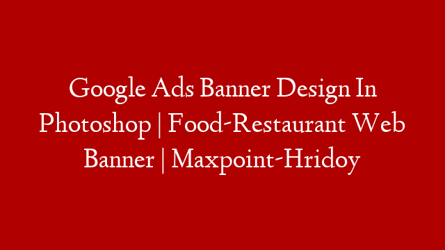Google Ads Banner Design In Photoshop | Food-Restaurant Web Banner | Maxpoint-Hridoy