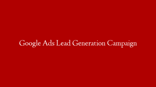 Google Ads Lead Generation Campaign