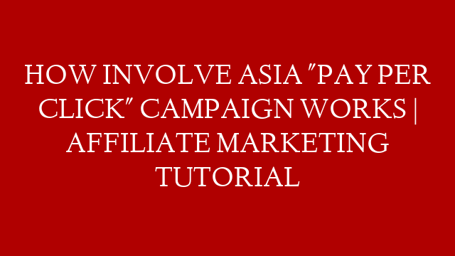 HOW  INVOLVE ASIA "PAY PER CLICK" CAMPAIGN  WORKS | AFFILIATE MARKETING TUTORIAL