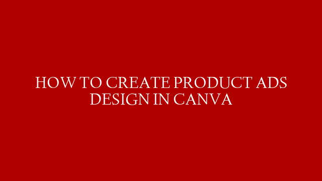 HOW TO CREATE PRODUCT ADS DESIGN IN CANVA