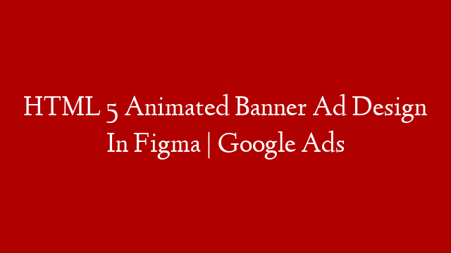 HTML 5 Animated Banner Ad Design In Figma | Google Ads