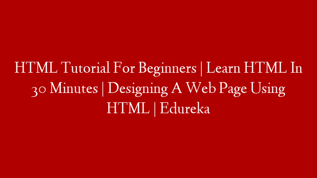 HTML Tutorial For Beginners | Learn HTML In 30 Minutes | Designing A Web Page Using HTML | Edureka post thumbnail image
